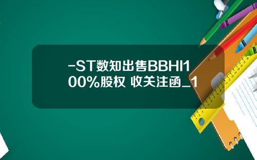 -ST数知出售BBHI100%股权 收关注函_1