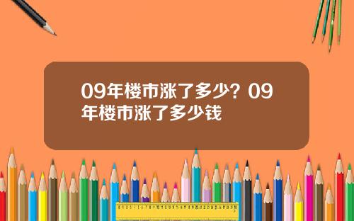 09年楼市涨了多少？09年楼市涨了多少钱