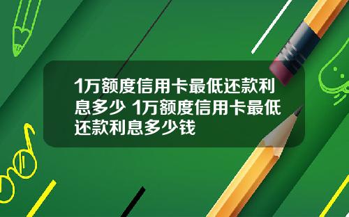 1万额度信用卡最低还款利息多少 1万额度信用卡最低还款利息多少钱