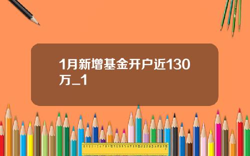 1月新增基金开户近130万_1