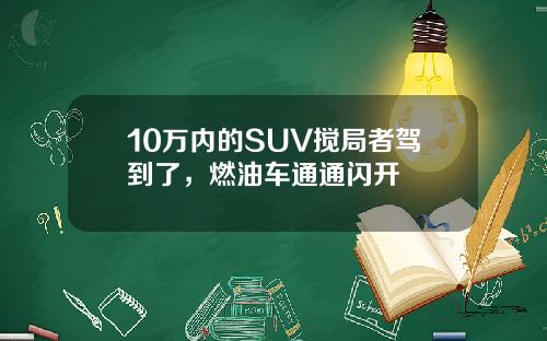 10万内的SUV搅局者驾到了，燃油车通通闪开