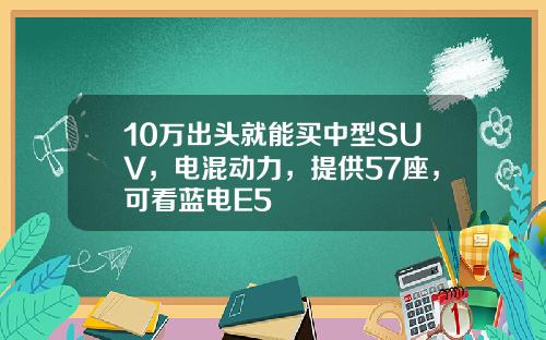 10万出头就能买中型SUV，电混动力，提供57座，可看蓝电E5