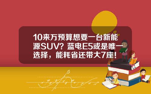 10来万预算想要一台新能源SUV？蓝电E5或是唯一选择，能耗省还带大7座！