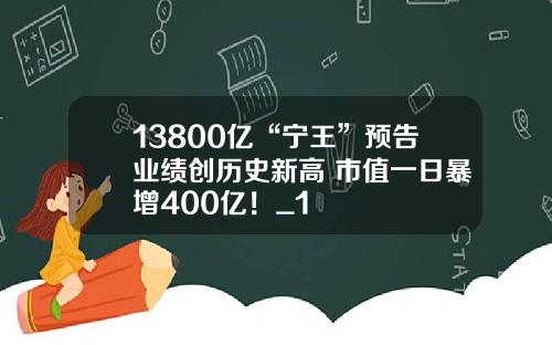 13800亿“宁王”预告业绩创历史新高 市值一日暴增400亿！_1
