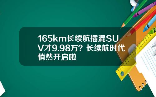 165km长续航插混SUV才9.98万？长续航时代悄然开启啦