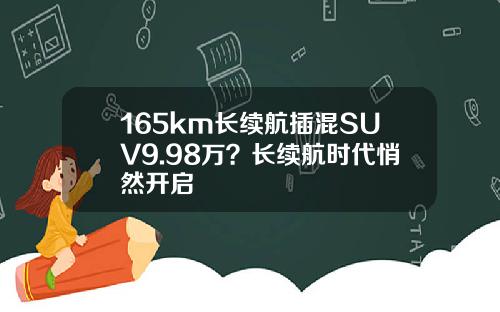 165km长续航插混SUV9.98万？长续航时代悄然开启