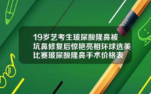 19岁艺考生玻尿酸隆鼻被坑鼻修复后惊艳亮相环球选美比赛玻尿酸隆鼻手术价格表