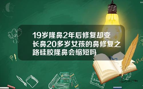 19岁隆鼻2年后修复却变长鼻20多岁女孩的鼻修复之路硅胶隆鼻会缩短吗