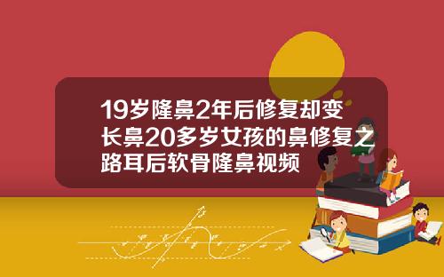 19岁隆鼻2年后修复却变长鼻20多岁女孩的鼻修复之路耳后软骨隆鼻视频