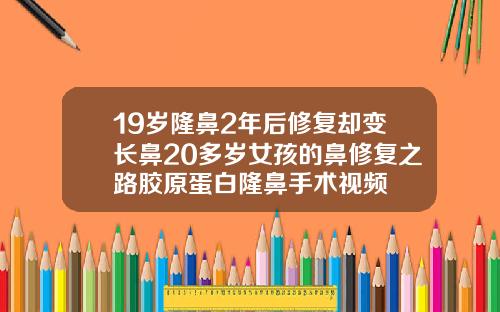 19岁隆鼻2年后修复却变长鼻20多岁女孩的鼻修复之路胶原蛋白隆鼻手术视频
