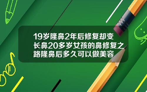19岁隆鼻2年后修复却变长鼻20多岁女孩的鼻修复之路隆鼻后多久可以做美容
