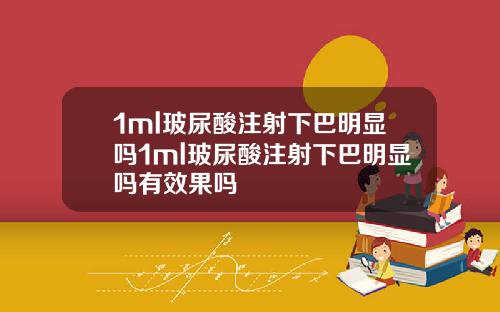 1ml玻尿酸注射下巴明显吗1ml玻尿酸注射下巴明显吗有效果吗