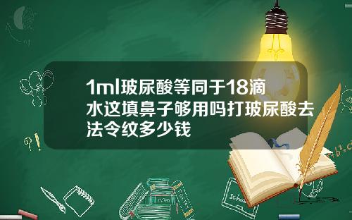 1ml玻尿酸等同于18滴水这填鼻子够用吗打玻尿酸去法令纹多少钱