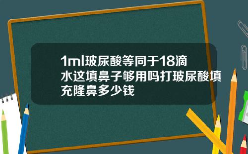 1ml玻尿酸等同于18滴水这填鼻子够用吗打玻尿酸填充隆鼻多少钱