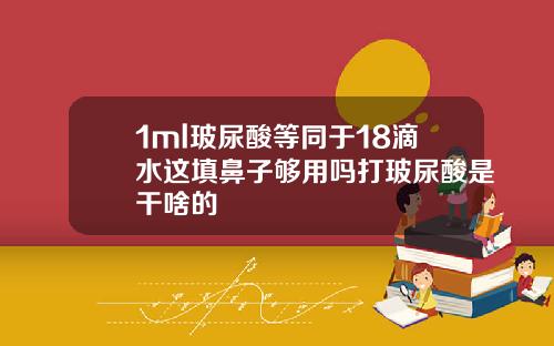1ml玻尿酸等同于18滴水这填鼻子够用吗打玻尿酸是干啥的