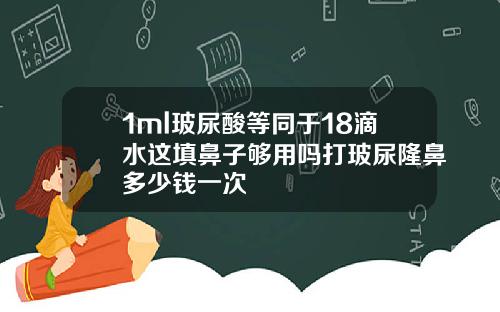 1ml玻尿酸等同于18滴水这填鼻子够用吗打玻尿隆鼻多少钱一次