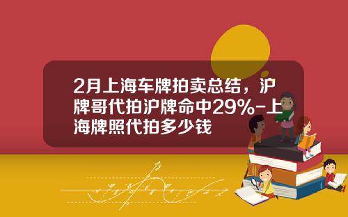 2月上海车牌拍卖总结，沪牌哥代拍沪牌命中29%-上海牌照代拍多少钱