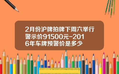 2月份沪牌拍牌下周六举行警示价91500元-2016年车牌预警价是多少