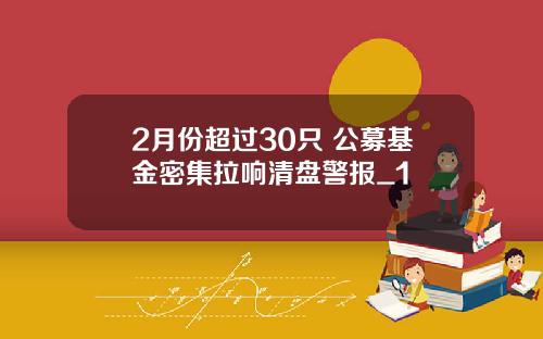 2月份超过30只 公募基金密集拉响清盘警报_1