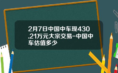 2月7日中国中车现430.21万元大宗交易-中国中车估值多少