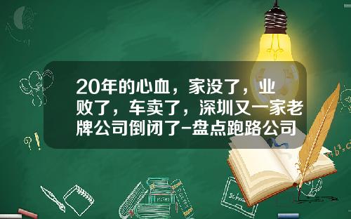 20年的心血，家没了，业败了，车卖了，深圳又一家老牌公司倒闭了-盘点跑路公司