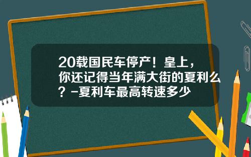 20载国民车停产！皇上，你还记得当年满大街的夏利么？-夏利车最高转速多少