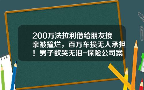 200万法拉利借给朋友接亲被撞烂，百万车损无人承担！男子欲哭无泪-保险公司案例【新闻】.