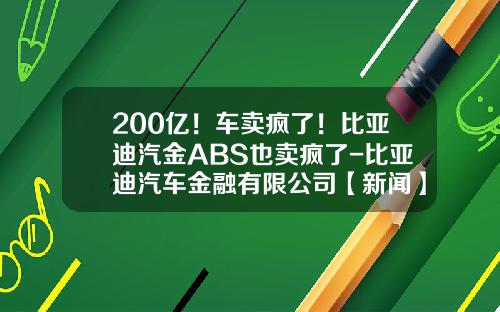 200亿！车卖疯了！比亚迪汽金ABS也卖疯了-比亚迪汽车金融有限公司【新闻】.