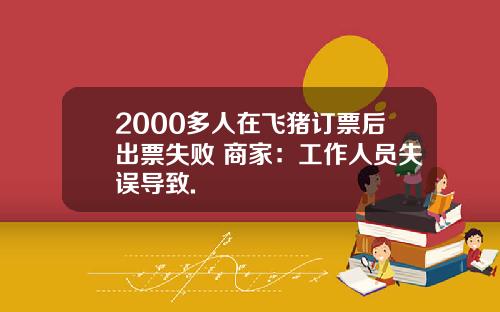 2000多人在飞猪订票后出票失败 商家：工作人员失误导致.