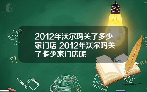 2012年沃尔玛关了多少家门店 2012年沃尔玛关了多少家门店呢