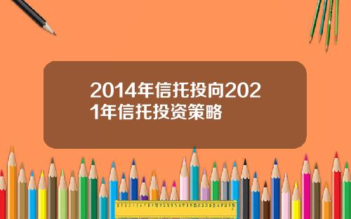 2014年信托投向2021年信托投资策略