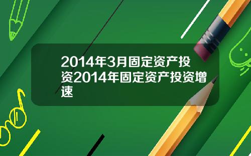 2014年3月固定资产投资2014年固定资产投资增速