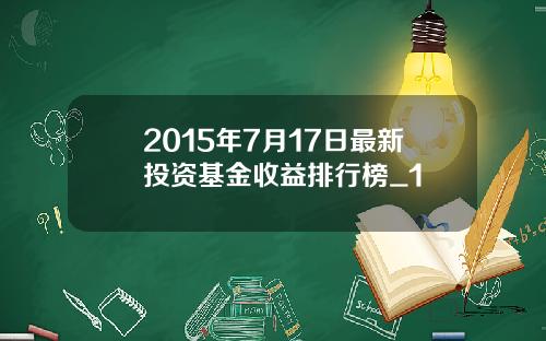 2015年7月17日最新投资基金收益排行榜_1
