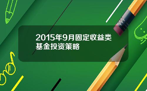 2015年9月固定收益类基金投资策略