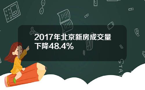 2017年北京新房成交量下降48.4%