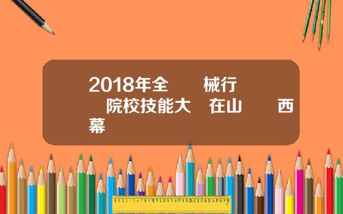 2018年全國機械行業職業院校技能大賽在山東萊西閉幕