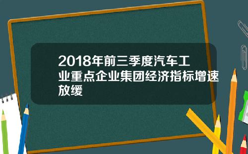 2018年前三季度汽车工业重点企业集团经济指标增速放缓