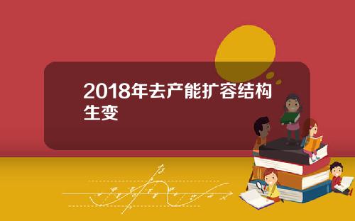 2018年去产能扩容结构生变