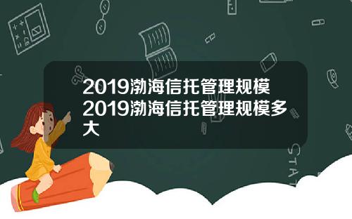 2019渤海信托管理规模2019渤海信托管理规模多大