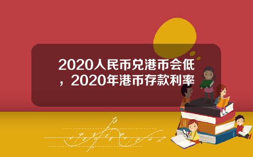 2020人民币兑港币会低，2020年港币存款利率