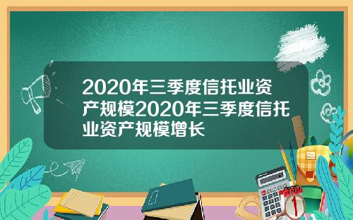 2020年三季度信托业资产规模2020年三季度信托业资产规模增长
