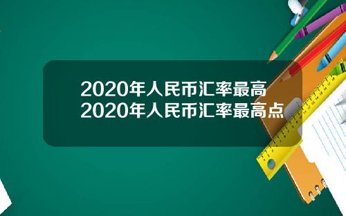 2020年人民币汇率最高2020年人民币汇率最高点