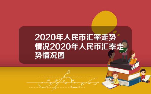 2020年人民币汇率走势情况2020年人民币汇率走势情况图