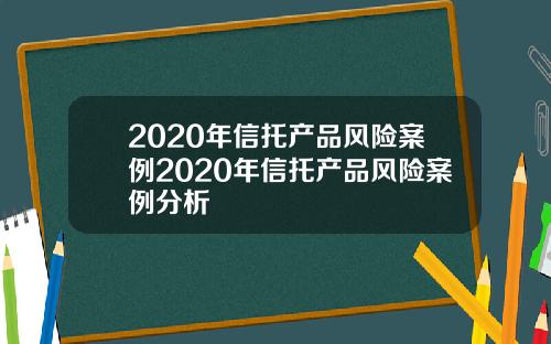 2020年信托产品风险案例2020年信托产品风险案例分析