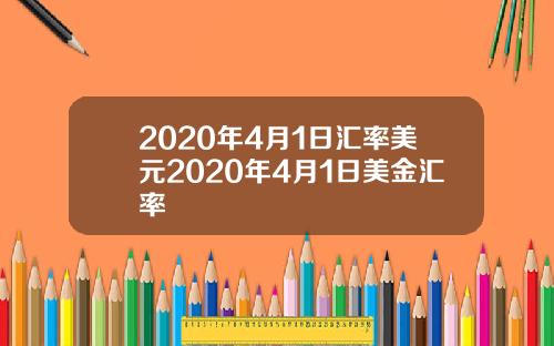 2020年4月1日汇率美元2020年4月1日美金汇率