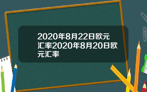 2020年8月22日欧元汇率2020年8月20日欧元汇率