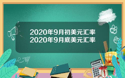 2020年9月初美元汇率2020年9月底美元汇率