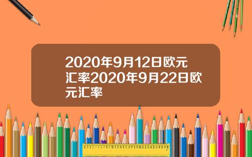 2020年9月12日欧元汇率2020年9月22日欧元汇率