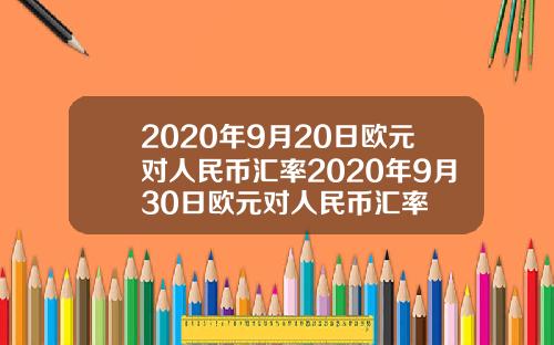 2020年9月20日欧元对人民币汇率2020年9月30日欧元对人民币汇率