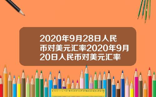 2020年9月28日人民币对美元汇率2020年9月20日人民币对美元汇率